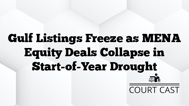 Gulf Listings Freeze as MENA Equity Deals Collapse in Start-of-Year Drought