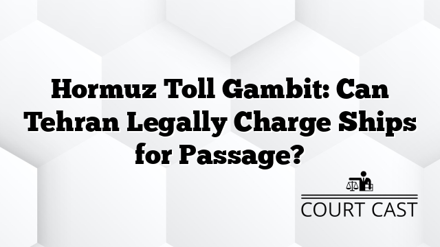 Hormuz Toll Gambit: Can Tehran Legally Charge Ships for Passage?