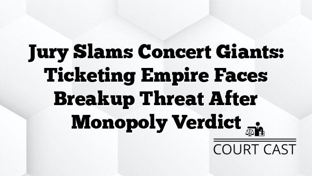 Jury Slams Concert Giants: Ticketing Empire Faces Breakup Threat After Monopoly Verdict