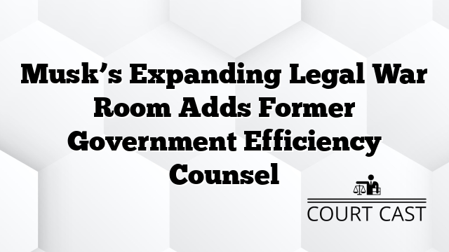 Musk’s Expanding Legal War Room Adds Former Government Efficiency Counsel