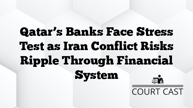 Qatar’s Banks Face Stress Test as Iran Conflict Risks Ripple Through Financial System