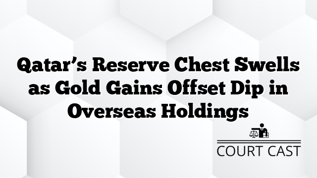 Qatar’s Reserve Chest Swells as Gold Gains Offset Dip in Overseas Holdings