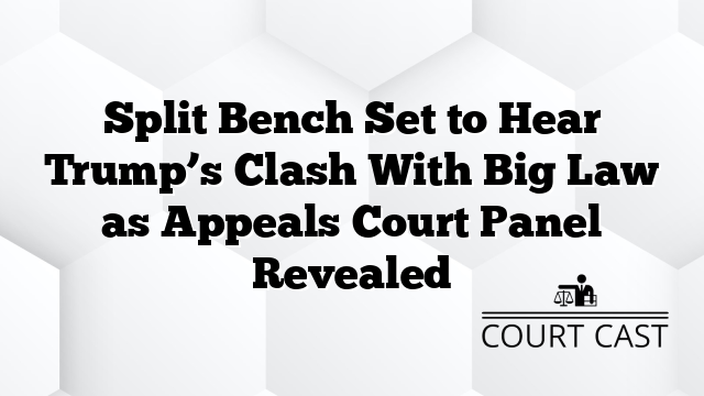 Split Bench Set to Hear Trump’s Clash With Big Law as Appeals Court Panel Revealed