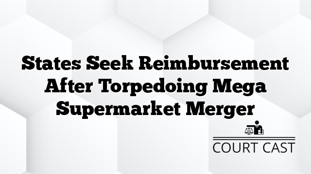 States Seek Reimbursement After Torpedoing Mega Supermarket Merger