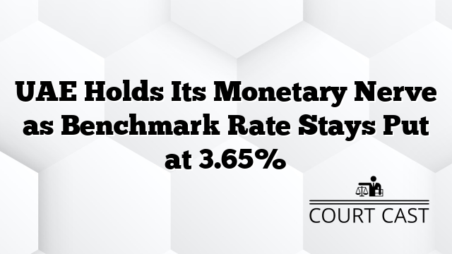 UAE Holds Its Monetary Nerve as Benchmark Rate Stays Put at 3.65%