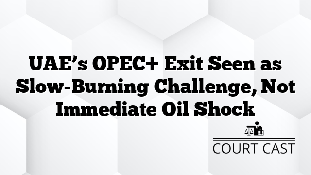 UAE’s OPEC+ Exit Seen as Slow-Burning Challenge, Not Immediate Oil Shock