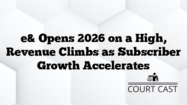 e& Opens 2026 on a High, Revenue Climbs as Subscriber Growth Accelerates