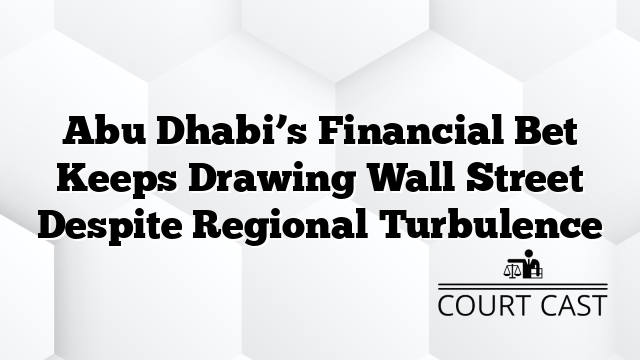 Abu Dhabi’s Financial Bet Keeps Drawing Wall Street Despite Regional Turbulence