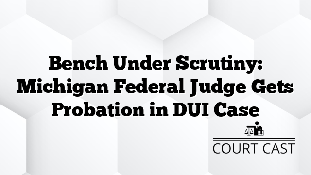 Bench Under Scrutiny: Michigan Federal Judge Gets Probation in DUI Case