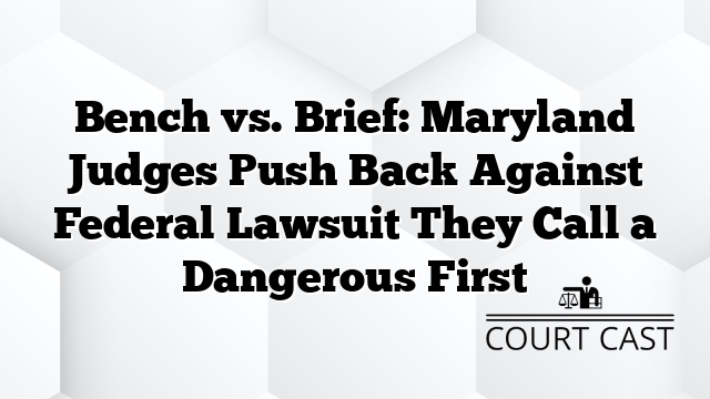 Bench vs. Brief: Maryland Judges Push Back Against Federal Lawsuit They Call a Dangerous First