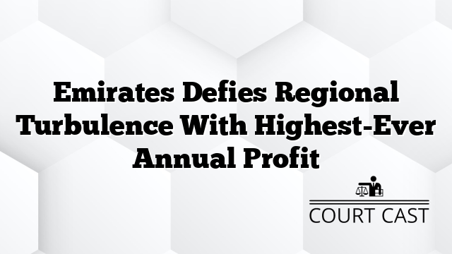 Emirates Defies Regional Turbulence With Highest-Ever Annual Profit