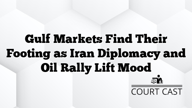 Gulf Markets Find Their Footing as Iran Diplomacy and Oil Rally Lift Mood