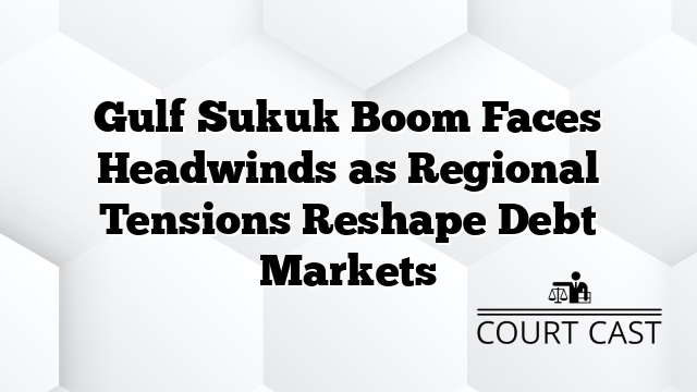 Gulf Sukuk Boom Faces Headwinds as Regional Tensions Reshape Debt Markets