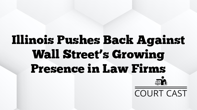 Illinois Pushes Back Against Wall Street’s Growing Presence in Law Firms