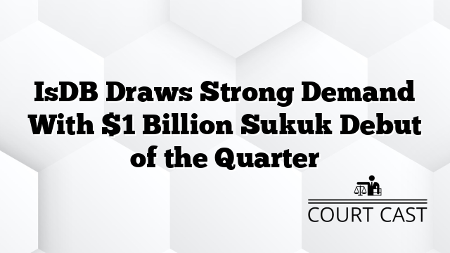 IsDB Draws Strong Demand With $1 Billion Sukuk Debut of the Quarter