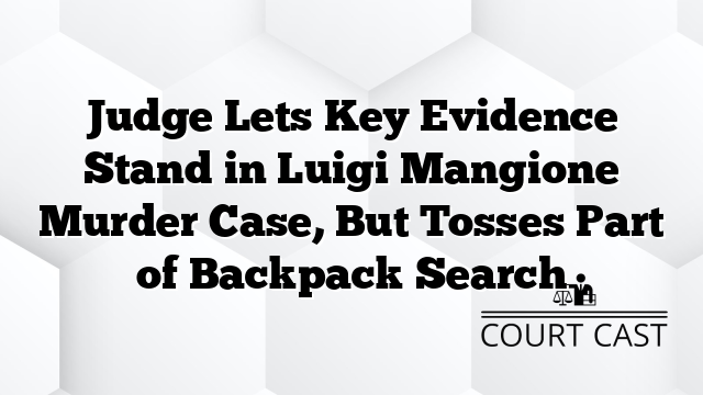 Judge Lets Key Evidence Stand in Luigi Mangione Murder Case, But Tosses Part of Backpack Search