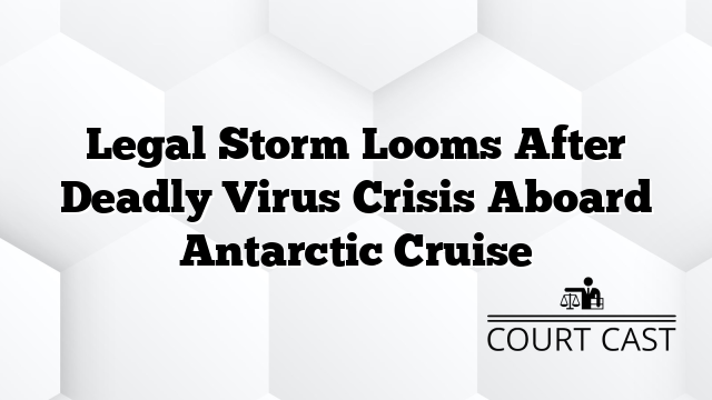 Legal Storm Looms After Deadly Virus Crisis Aboard Antarctic Cruise