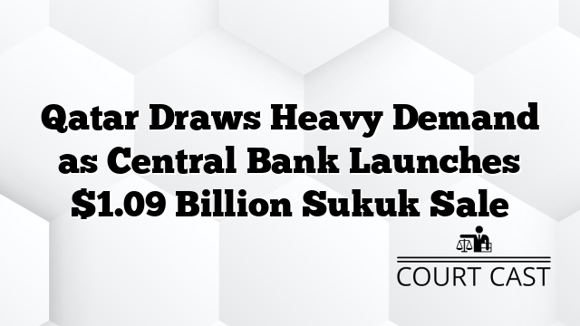 Qatar Draws Heavy Demand as Central Bank Launches $1.09 Billion Sukuk Sale