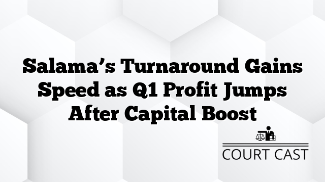 Salama’s Turnaround Gains Speed as Q1 Profit Jumps After Capital Boost