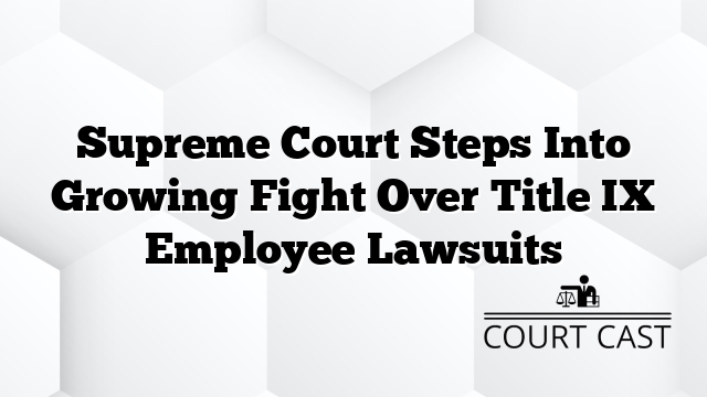 Supreme Court Steps Into Growing Fight Over Title IX Employee Lawsuits
