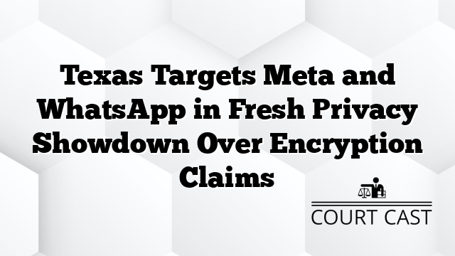 Texas Targets Meta and WhatsApp in Fresh Privacy Showdown Over Encryption Claims