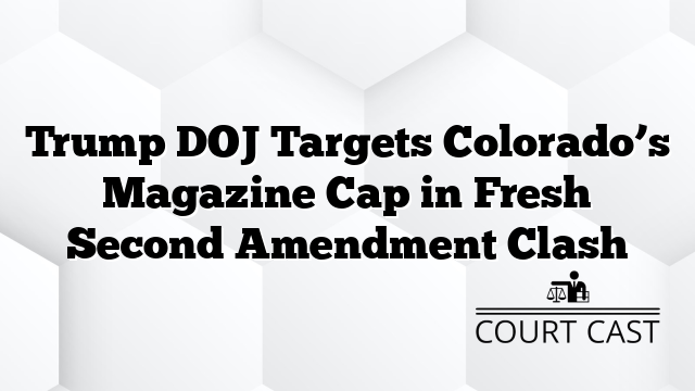 Trump DOJ Targets Colorado’s Magazine Cap in Fresh Second Amendment Clash