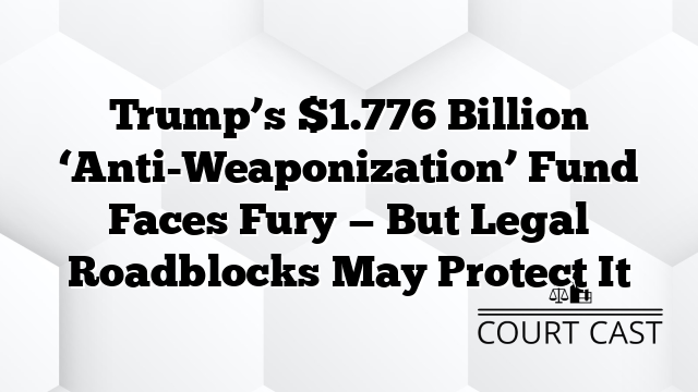 Trump’s $1.776 Billion ‘Anti-Weaponization’ Fund Faces Fury — But Legal Roadblocks May Protect It