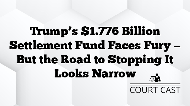 Trump’s $1.776 Billion Settlement Fund Faces Fury — But the Road to Stopping It Looks Narrow