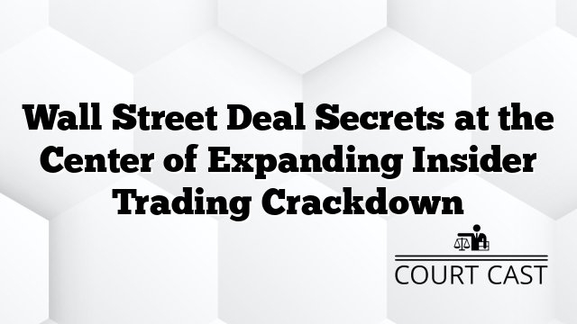 Wall Street Deal Secrets at the Center of Expanding Insider Trading Crackdown
