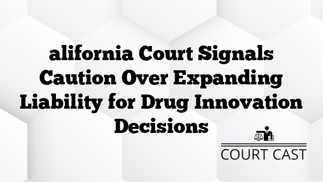 alifornia Court Signals Caution Over Expanding Liability for Drug Innovation Decisions