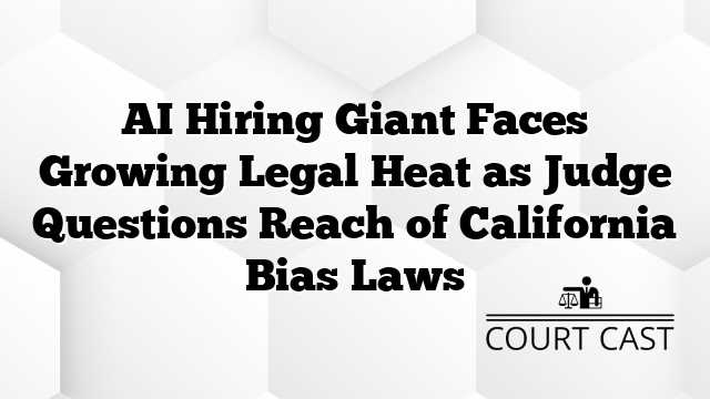 AI Hiring Giant Faces Growing Legal Heat as Judge Questions Reach of California Bias Laws