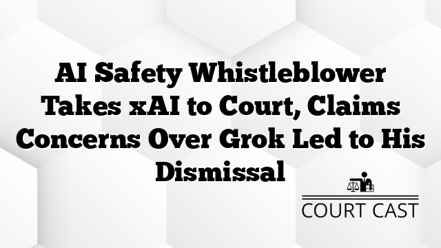 AI Safety Whistleblower Takes xAI to Court, Claims Concerns Over Grok Led to His Dismissal