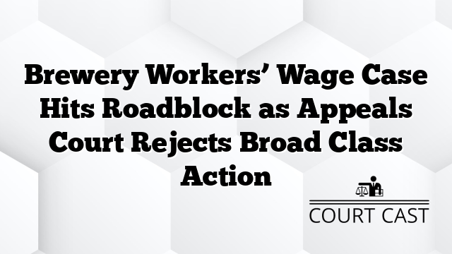 Brewery Workers’ Wage Case Hits Roadblock as Appeals Court Rejects Broad Class Action