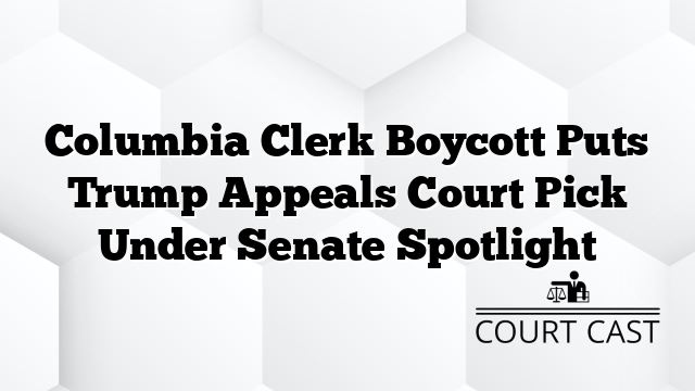 Columbia Clerk Boycott Puts Trump Appeals Court Pick Under Senate Spotlight