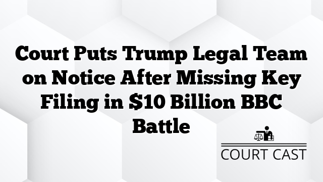 Court Puts Trump Legal Team on Notice After Missing Key Filing in $10 Billion BBC Battle