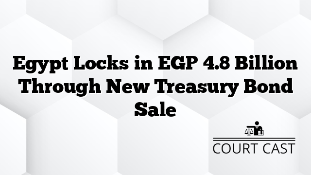 Egypt Locks in EGP 4.8 Billion Through New Treasury Bond Sale
