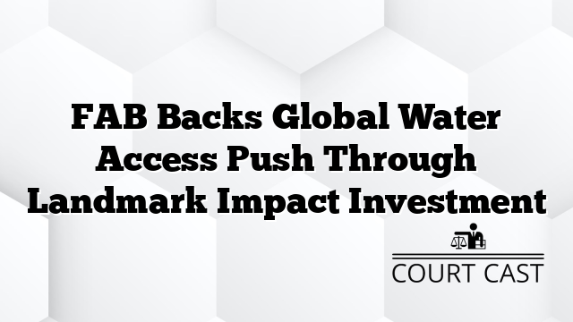 FAB Backs Global Water Access Push Through Landmark Impact Investment