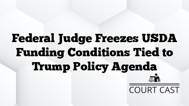 Federal Judge Freezes USDA Funding Conditions Tied to Trump Policy Agenda