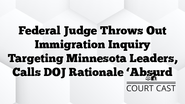 Federal Judge Throws Out Immigration Inquiry Targeting Minnesota Leaders, Calls DOJ Rationale ‘Absurd