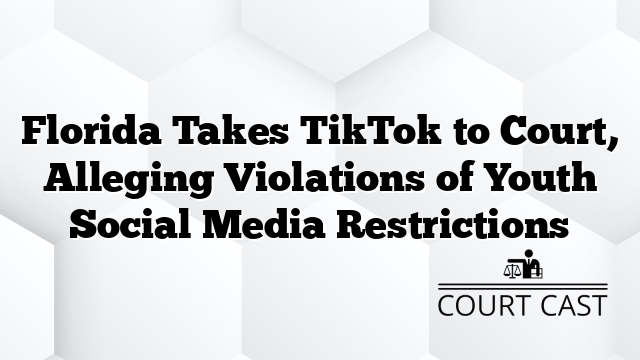 Florida Takes TikTok to Court, Alleging Violations of Youth Social Media Restrictions