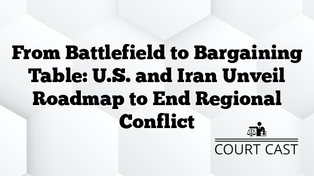 From Battlefield to Bargaining Table: U.S. and Iran Unveil Roadmap to End Regional Conflict