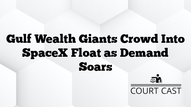 Gulf Wealth Giants Crowd Into SpaceX Float as Demand Soars