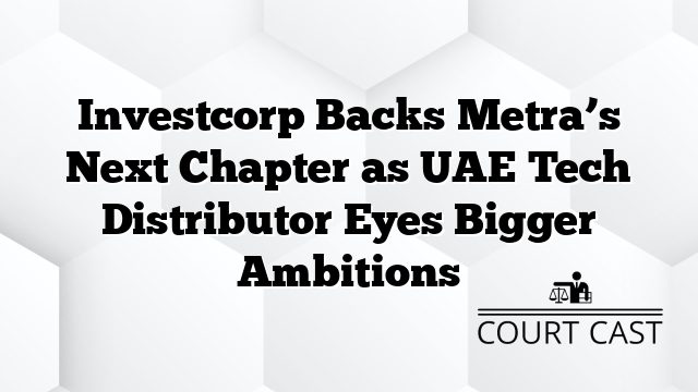 Investcorp Backs Metra’s Next Chapter as UAE Tech Distributor Eyes Bigger Ambitions