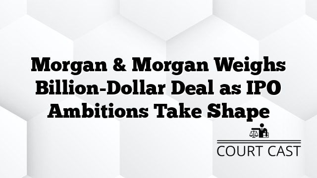 Morgan & Morgan Weighs Billion-Dollar Deal as IPO Ambitions Take Shape