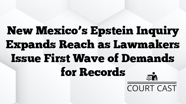 New Mexico’s Epstein Inquiry Expands Reach as Lawmakers Issue First Wave of Demands for Records