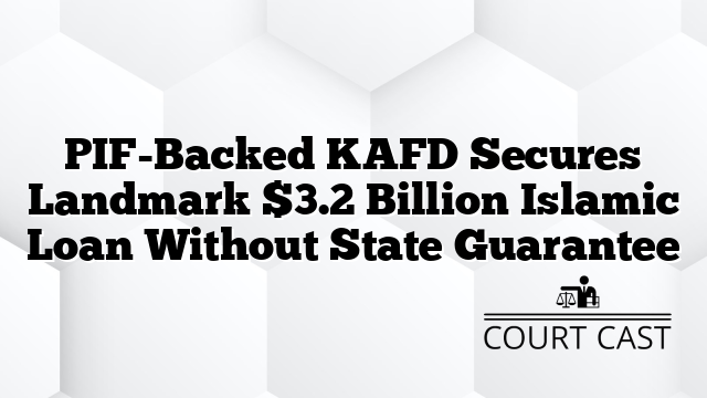 PIF-Backed KAFD Secures Landmark $3.2 Billion Islamic Loan Without State Guarantee