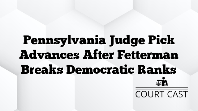 Pennsylvania Judge Pick Advances After Fetterman Breaks Democratic Ranks