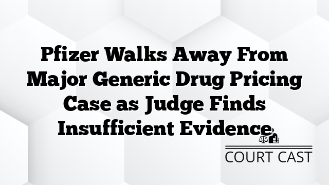 Pfizer Walks Away From Major Generic Drug Pricing Case as Judge Finds Insufficient Evidence