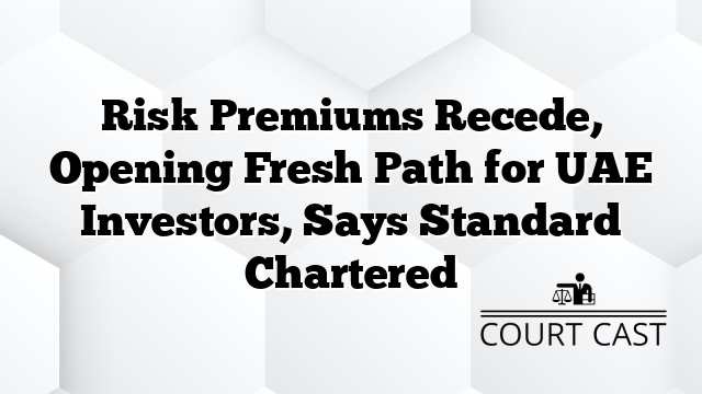 Risk Premiums Recede, Opening Fresh Path for UAE Investors, Says Standard Chartered