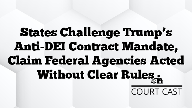 States Challenge Trump’s Anti-DEI Contract Mandate, Claim Federal Agencies Acted Without Clear Rules